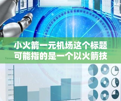 小火箭一元机场这个标题可能指的是一个以火箭技术为核心设计的机场项目，或者是基于某种火箭技术的应用在机场领域。以下是对这一概念的简单解释和可能的含义