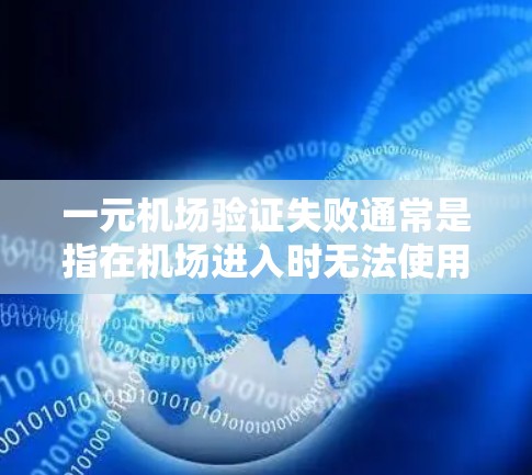 一元机场验证失败通常是指在机场进入时无法使用一元票，这可能由多种因素导致。以下是处理这种情况的步骤建议