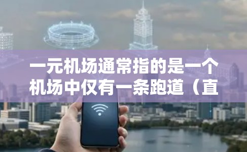 一元机场通常指的是一个机场中仅有一条跑道（直线跑道）的情况。这种设计可能在特定的机场或地区中用于优化交通管理、减少资源浪费或提高效率。以下是一些关于一元机场的详细信息