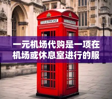 一元机场代购是一项在机场或休息室进行的服务，旨在为用户代购一些需要购买的物品。以下是详细的步骤和注意事项