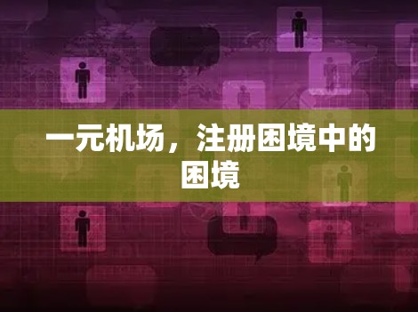 一元机场，注册困境中的困境