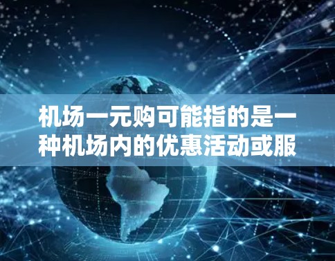 机场一元购可能指的是一种机场内的优惠活动或服务，具体含义可能因地区而异。以下是一些可能的解释和影响