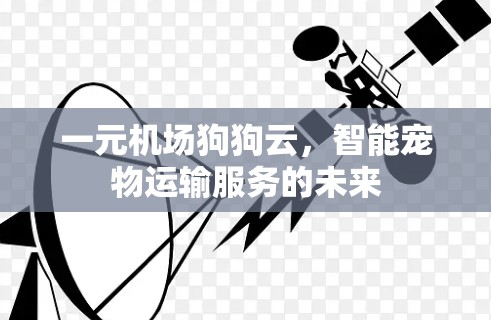 一元机场狗狗云，智能宠物运输服务的未来