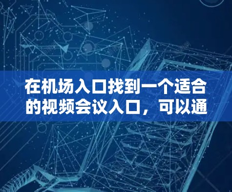 在机场入口找到一个适合的视频会议入口，可以通过以下步骤进行