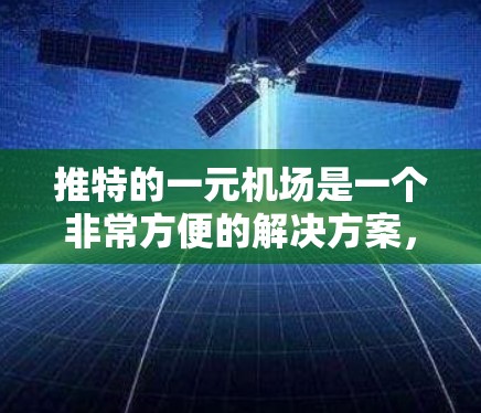 推特的一元机场是一个非常方便的解决方案，用户可以在外国旅行时，通过推特的一元机场进行航班、酒店、餐饮预订，节省时间，避免等待机场工作人员处理。以下是对推特的一元机场的详细总结