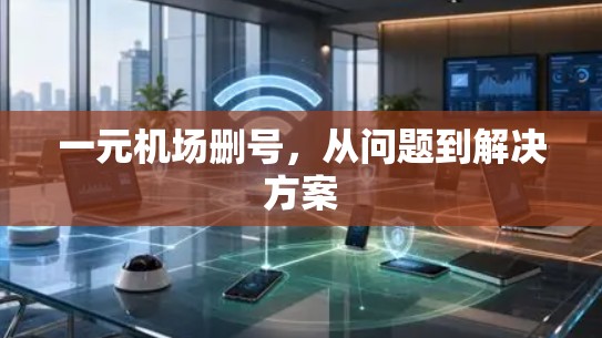 一元机场删号，从问题到解决方案