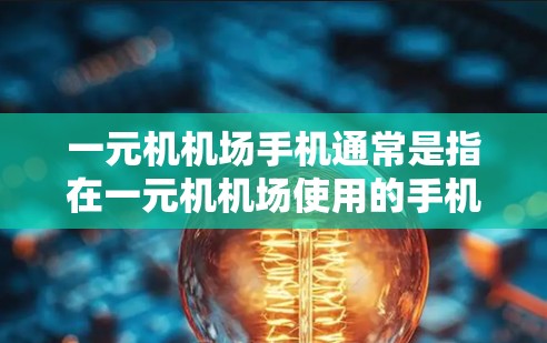 一元机机场手机通常是指在一元机机场使用的手机设备，这些机场通常位于交通便利、距离办公地点较近的位置，方便人们在机场使用手机进行导航、支付等操作。以下是一些关于一元机机场手机的常见问题和解决方案
