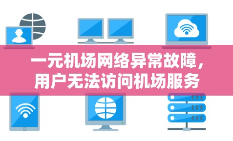 一元机场网络异常故障，用户无法访问机场服务