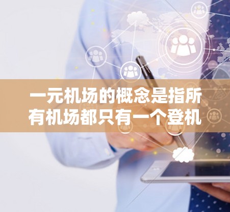 一元机场的概念是指所有机场都只有一个登机口，旨在简化机场的运营和用户体验。这种设计可能在某些国家已经实施，但在推广和应用上需要考虑资源、成本、管理等因素。以下是对这一概念的详细分析