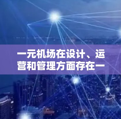 一元机场在设计、运营和管理方面存在一定的挑战和优势，但需要在多个方面进行优化以提高效率和用户体验。以下是对一元机场的详细分析