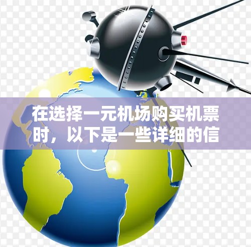 在选择一元机场购买机票时，以下是一些详细的信息和建议，帮助你做出明智的选择