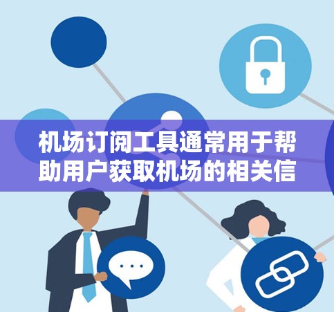机场订阅工具通常用于帮助用户获取机场的相关信息，包括航班信息、订阅列表、天气预报等。以下是一些常见的机场订阅工具及其使用说明，供您参考
