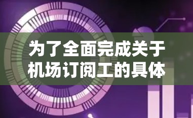 为了全面完成关于机场订阅工的具体验学，可以按照以下步骤进行