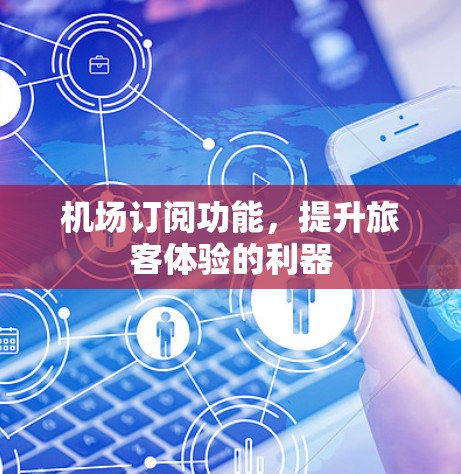 机场订阅功能，提升旅客体验的利器