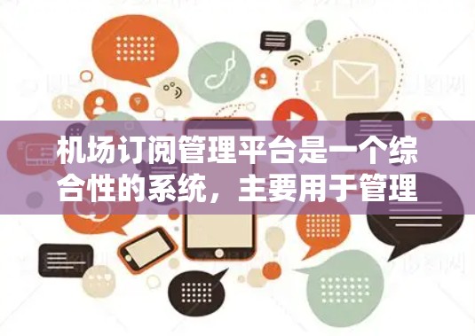 机场订阅管理平台是一个综合性的系统，主要用于管理机场的预订服务。以下是该平台的主要功能模块及其描述