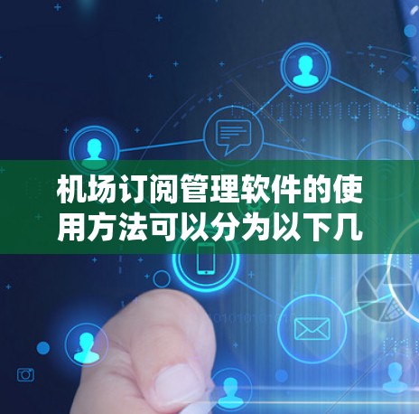机场订阅管理软件的使用方法可以分为以下几个步骤，帮助用户顺利管理他们的订阅记录