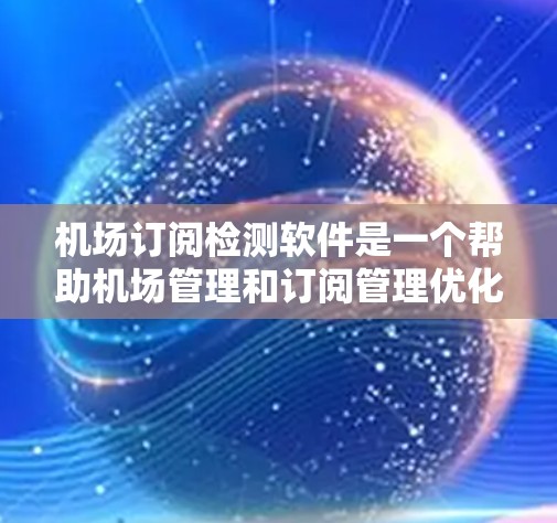 机场订阅检测软件是一个帮助机场管理和订阅管理优化的工具，主要用于分析和管理机场的订阅数据。以下是详细的步骤说明