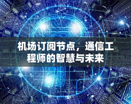 机场订阅节点，通信工程师的智慧与未来