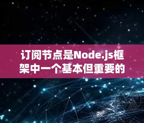 订阅节点是Node.js框架中一个基本但重要的功能，用于在应用程序中连接到节点（node.js、Node.js Pro 或其他框架如Zap）以下是一个详细的步骤指南，帮助您学习如何订阅节点