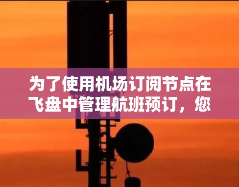 为了使用机场订阅节点在飞盘中管理航班预订，您可以按照以下步骤操作