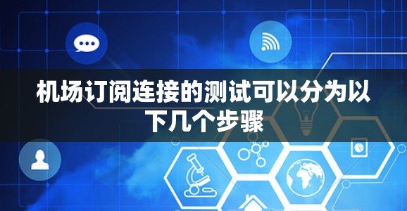机场订阅连接的测试可以分为以下几个步骤