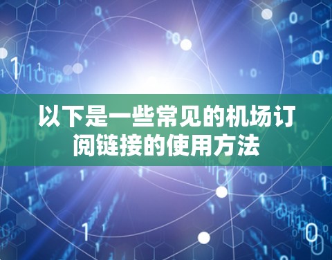 以下是一些常见的机场订阅链接的使用方法