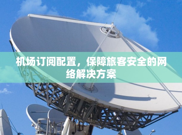 机场订阅配置，保障旅客安全的网络解决方案