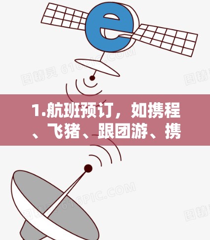 1.航班预订，如携程、飞猪、跟团游、携程旅游等