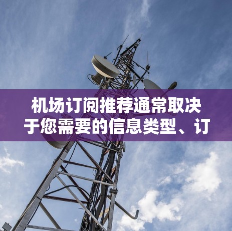 机场订阅推荐通常取决于您需要的信息类型、订阅期限以及您的预算。以下是一些常见的机场订阅推荐，供您参考