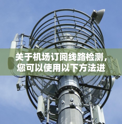 关于机场订阅线路检测，您可以使用以下方法进行检测