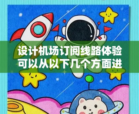 设计机场订阅线路体验可以从以下几个方面进行思考和优化