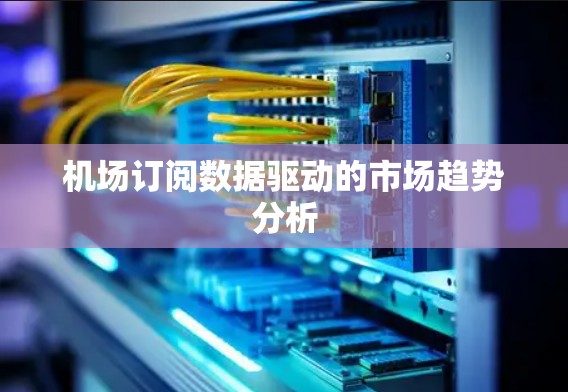 机场订阅数据驱动的市场趋势分析