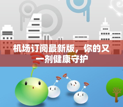 机场订阅最新版，你的又一剂健康守护