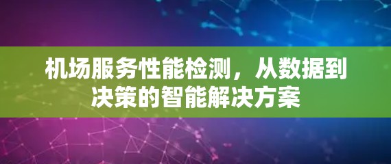 机场服务性能检测，从数据到决策的智能解决方案