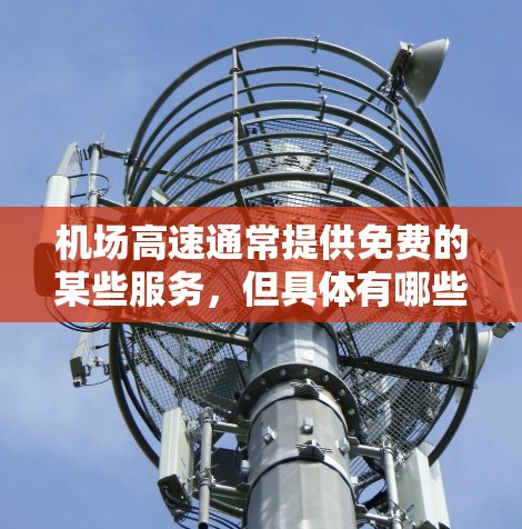 机场高速通常提供免费的某些服务，但具体有哪些服务取决于机场的政策和设施。以下是一些常见的机场高速套餐和服务，供您参考