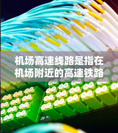 机场高速线路是指在机场附近的高速铁路或公路路段，用于快速连接机场与其他地点，缩短旅行时间。这些线路通常包括机场至主要交通枢纽的快速列车或火车线路，如机场至机场、机场至机场、机场至机场、机场至机场等