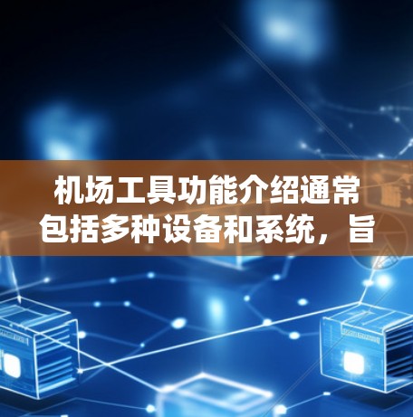 机场工具功能介绍通常包括多种设备和系统，旨在为乘客提供便利和高效的服务。以下是一些机场工具的功能介绍