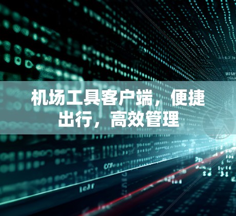 机场工具客户端，便捷出行，高效管理