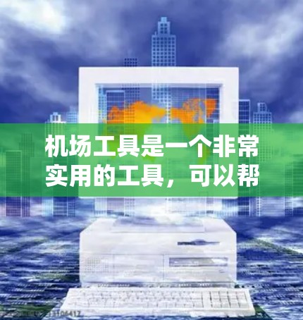 机场工具是一个非常实用的工具，可以帮助你在飞机会更高效地管理行李和物品。以下是一个关于机场工具的评测