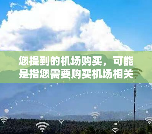 您提到的机场购买，可能是指您需要购买机场相关的服务、票务或其他相关费用。以下是一些可能的解释和建议