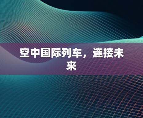 空中国际列车，连接未来