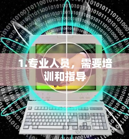 1.专业人员，需要培训和指导