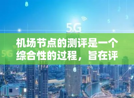 机场节点的测评是一个综合性的过程，旨在评估机场的运营效率、安全性以及用户体验。以下是一些常见的机场节点，通常会被用于节点测评