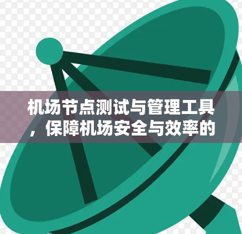 机场节点测试与管理工具，保障机场安全与效率的智能解决方案