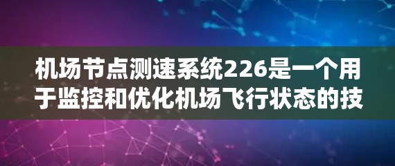 机场节点测速系统226是一个用于监控和优化机场飞行状态的技术，旨在提高机场的安全性和效率。以下是对该系统的详细分析