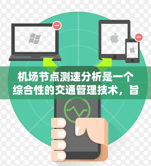 机场节点测速分析是一个综合性的交通管理技术，旨在通过数据收集和分析，优化机场的运营效率和旅客体验。以下是对该主题的系统性总结