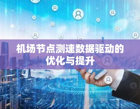 机场节点测速数据驱动的优化与提升