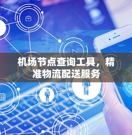 机场节点查询工具，精准物流配送服务