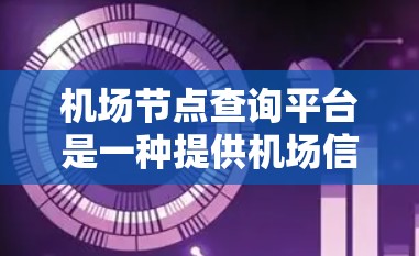 机场节点查询平台是一种提供机场信息和查询的在线服务或应用程序，通常用于获取机场的地理位置、名称、代码、附近车站等详细信息。以下是一些常见的机场节点查询平台