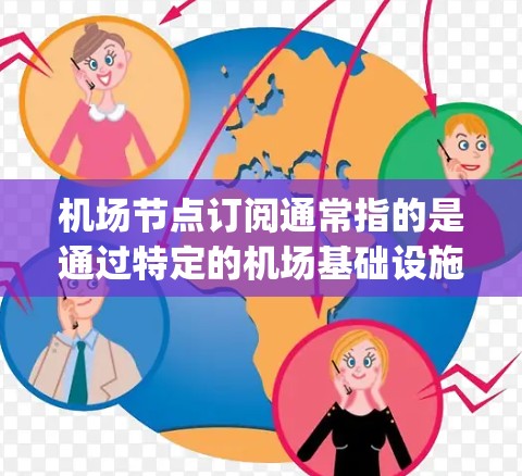 机场节点订阅通常指的是通过特定的机场基础设施（如机场 gatehouse 或 gateways）来接收和管理乘客、航班和信息服务的设备或服务。以下是关于机场节点订阅的一些关键点和步骤